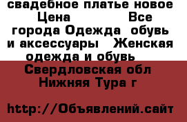 свадебное платье новое › Цена ­ 10 000 - Все города Одежда, обувь и аксессуары » Женская одежда и обувь   . Свердловская обл.,Нижняя Тура г.